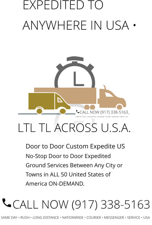 Door to Door Custom Expedite US No-Stop Door to Door Expedited Ground Services Between Any City or Towns in ALL 50 United States of America ON-DEMAND.         EXPEDITED TO ANYWHERE IN USA • LTL TL ACROSS U.S.A.