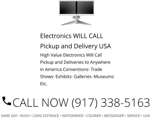 Electronics WILL CALL Pickup and Delivery USA High Value Electronics Will Call Pickup and Deliveries to Anywhere in America Conventions· Trade Shows· Exhibits· Galleries ·Museums Etc.  Select Right Left Menu Exit Auto Power