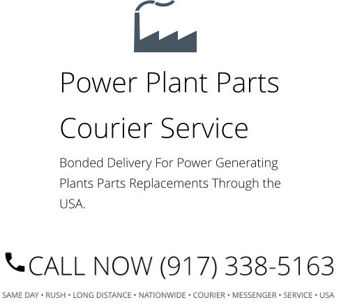 Power Plant Parts Courier Service Bonded Delivery For Power Generating Plants Parts Replacements Through the USA.